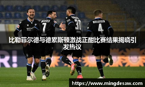 比勒菲尔德与德累斯顿激战正酣比赛结果揭晓引发热议